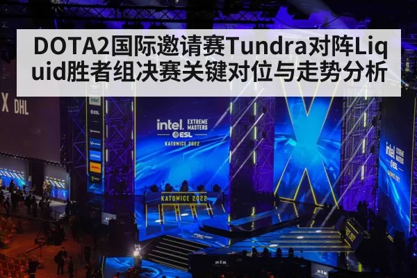 DOTA2国际邀请赛Tundra对阵Liquid胜者组决赛关键对位与走势分析
